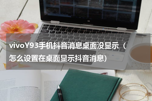 vivoY93手机抖音消息桌面没显示（怎么设置在桌面显示抖音消息）