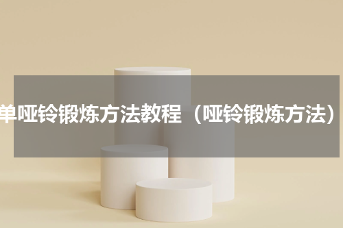 单哑铃锻炼方法教程（哑铃锻炼方法）