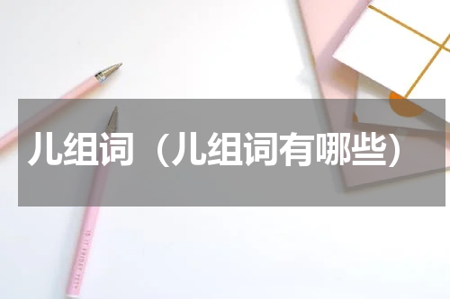 儿组词（儿组词有哪些）