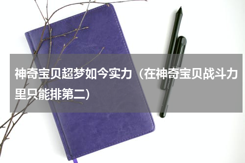 神奇宝贝超梦如今实力（在神奇宝贝战斗力里只能排第二）