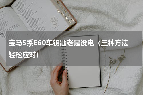 宝马5系E60车钥匙老是没电（三种方法轻松应对）
