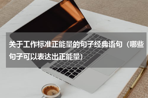 关于工作标准正能量的句子经典语句（哪些句子可以表达出正能量）