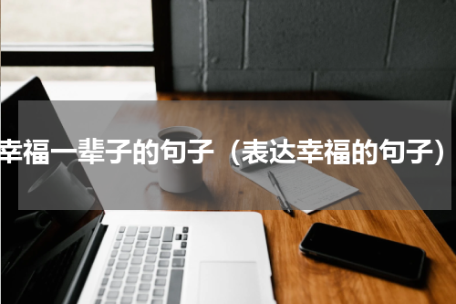 幸福一辈子的句子（表达幸福的句子）