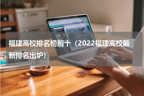 福建高校排名榜前十（2022福建高校最新排名出炉）