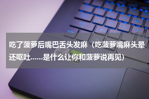 吃了菠萝后嘴巴舌头发麻（吃菠萝嘴麻头晕还呕吐......是什么让你和菠萝说再见）
