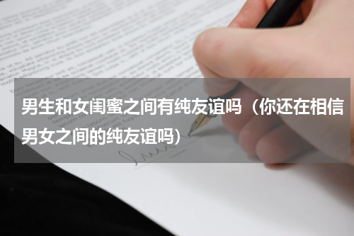 男生和女闺蜜之间有纯友谊吗（你还在相信男女之间的纯友谊吗）