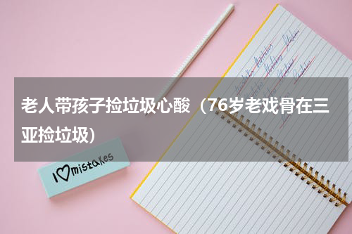 老人带孩子捡垃圾心酸（76岁老戏骨在三亚捡垃圾）