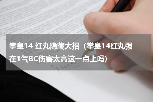 拳皇14 红丸隐藏大招（拳皇14红丸强在1气BC伤害太高这一点上吗）