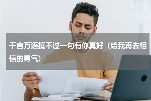 千言万语抵不过一句有你真好（给我再去相信的勇气）