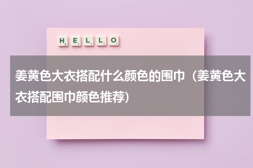 姜黄色大衣搭配什么颜色的围巾（姜黄色大衣搭配围巾颜色推荐）