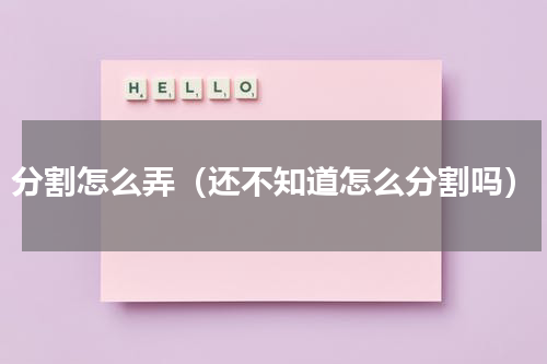 分割怎么弄（还不知道怎么分割吗）