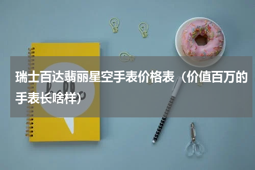 瑞士百达翡丽星空手表价格表（价值百万的手表长啥样）