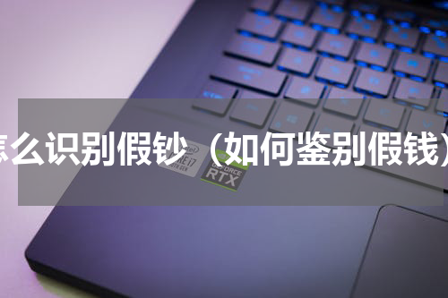 怎么识别假钞（如何鉴别假钱）