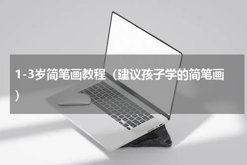 1-3岁简笔画教程（建议孩子学的简笔画）
