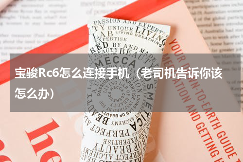 宝骏Rc6怎么连接手机（老司机告诉你该怎么办）