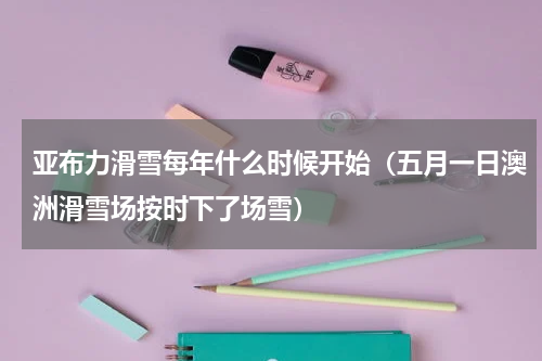 亚布力滑雪每年什么时候开始（五月一日澳洲滑雪场按时下了场雪）