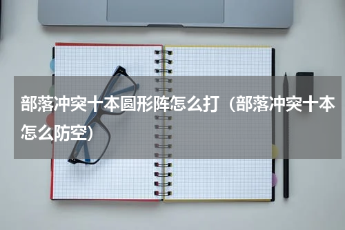 部落冲突十本圆形阵怎么打（部落冲突十本怎么防空）