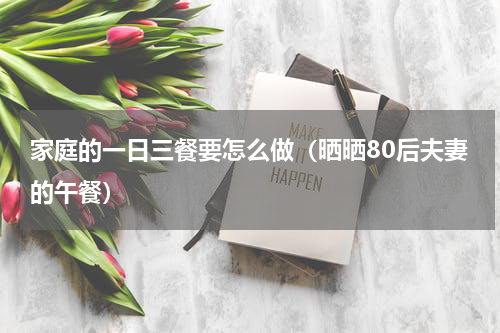 家庭的一日三餐要怎么做（晒晒80后夫妻的午餐）