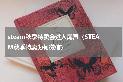 steam秋季特卖会进入尾声（STEAM秋季特卖为何微信）