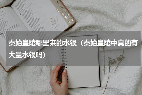 秦始皇陵哪里来的水银（秦始皇陵中真的有大量水银吗）