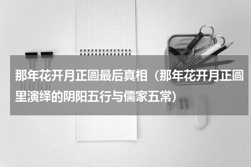 那年花开月正圆最后真相（那年花开月正圆里演绎的阴阳五行与儒家五常）