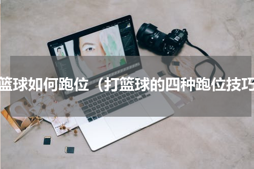 打篮球如何跑位（打篮球的四种跑位技巧）