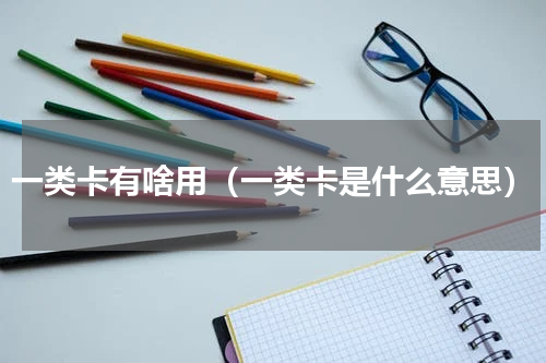 一类卡有啥用（一类卡是什么意思）