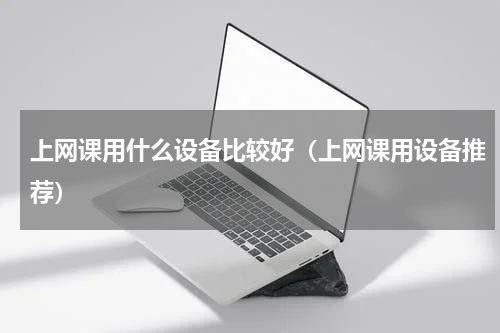 上网课用什么设备比较好（上网课用设备推荐）