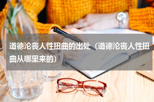 道德沦丧人性扭曲的出处（道德沦丧人性扭曲从哪里来的）