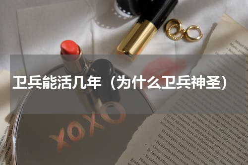 卫兵能活几年（为什么卫兵神圣）