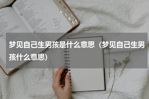 梦见自己生男孩是什么意思（梦见自己生男孩什么意思）