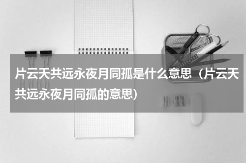 片云天共远永夜月同孤是什么意思（片云天共远永夜月同孤的意思）