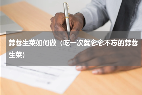 蒜蓉生菜如何做（吃一次就念念不忘的蒜蓉生菜）