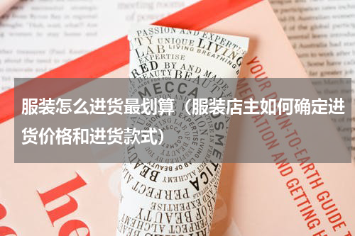 服装怎么进货最划算（服装店主如何确定进货价格和进货款式）