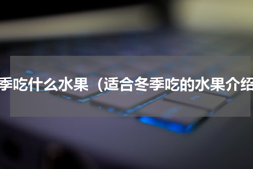 冬季吃什么水果（适合冬季吃的水果介绍）