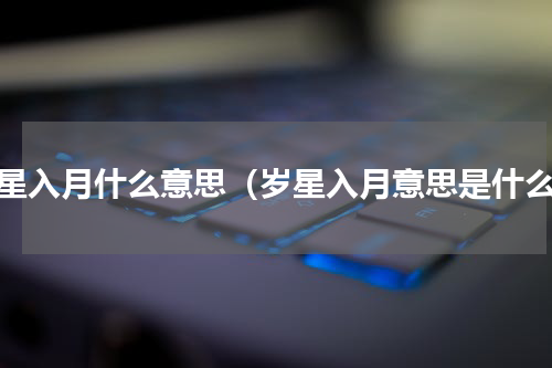 岁星入月什么意思（岁星入月意思是什么）