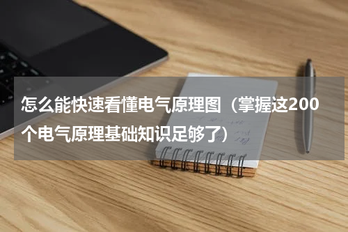 怎么能快速看懂电气原理图（掌握这200个电气原理基础知识足够了）
