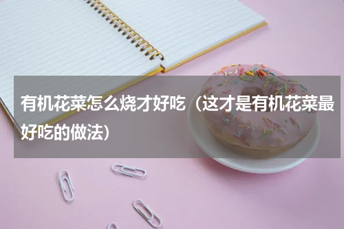 有机花菜怎么烧才好吃（这才是有机花菜最好吃的做法）