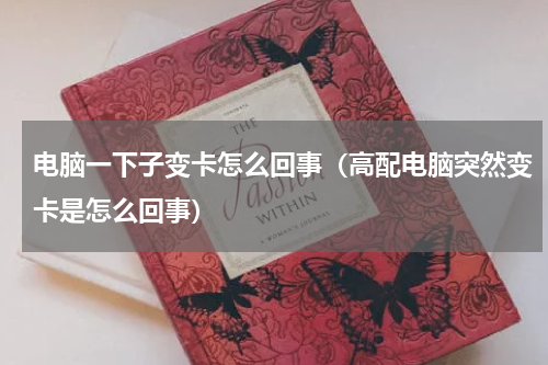 电脑一下子变卡怎么回事（高配电脑突然变卡是怎么回事）