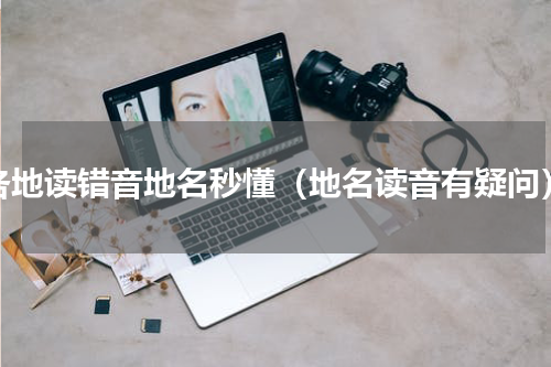 各地读错音地名秒懂（地名读音有疑问）