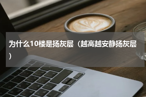 为什么10楼是扬灰层（越高越安静扬灰层）