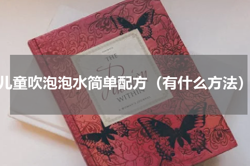 儿童吹泡泡水简单配方（有什么方法）
