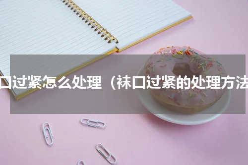 袜口过紧怎么处理（袜口过紧的处理方法）
