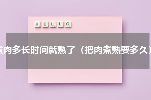 煮肉多长时间就熟了（把肉煮熟要多久）