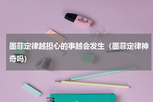 墨菲定律越担心的事越会发生（墨菲定律神奇吗）