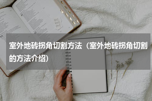 室外地砖拐角切割方法（室外地砖拐角切割的方法介绍）