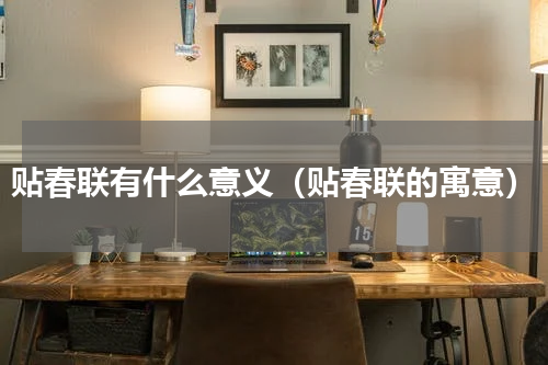 贴春联有什么意义（贴春联的寓意）