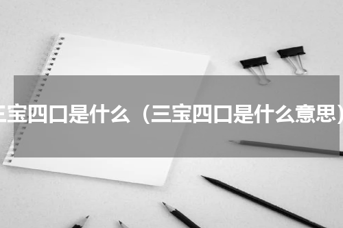 三宝四口是什么（三宝四口是什么意思）