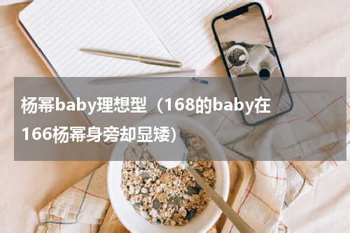 杨幂baby理想型（168的baby在166杨幂身旁却显矮）