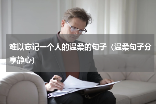 难以忘记一个人的温柔的句子（温柔句子分享静心）